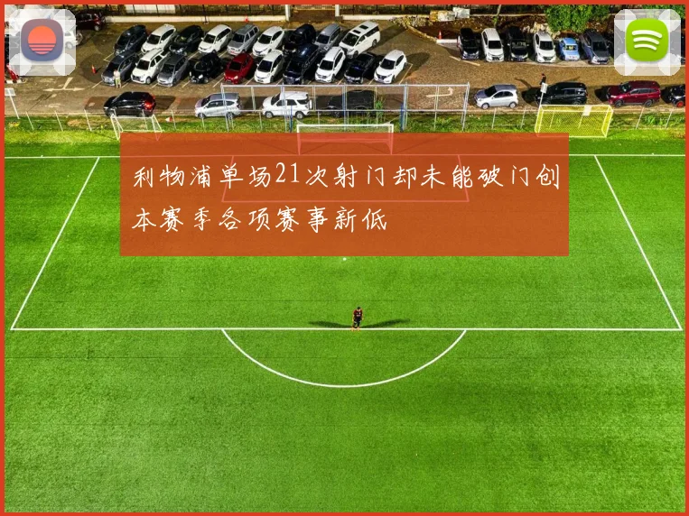 利物浦单场21次射门却未能破门创本赛季各项赛事新低
