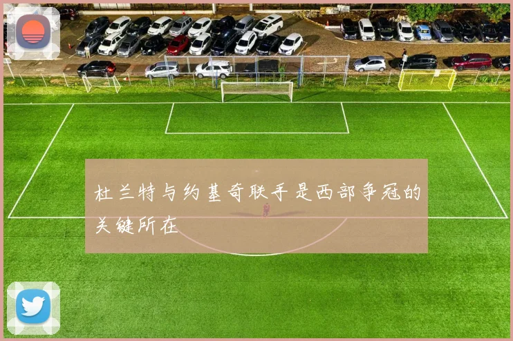 杜兰特与约基奇联手是西部争冠的关键所在