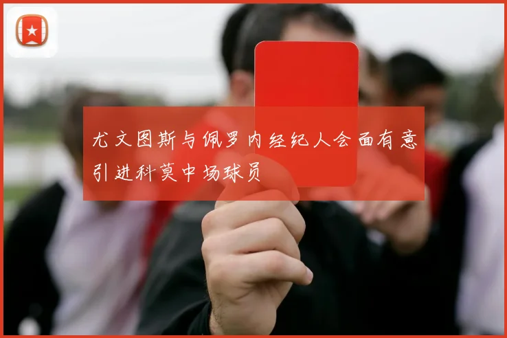尤文图斯与佩罗内经纪人会面有意引进科莫中场球员
