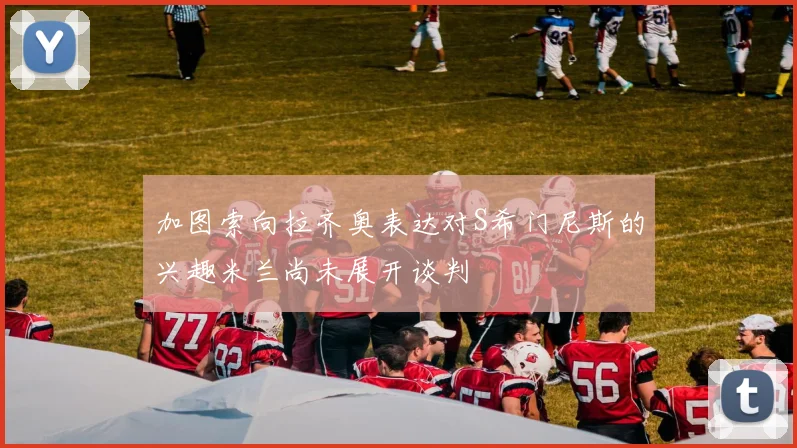 加图索向拉齐奥表达对S希门尼斯的兴趣米兰尚未展开谈判
