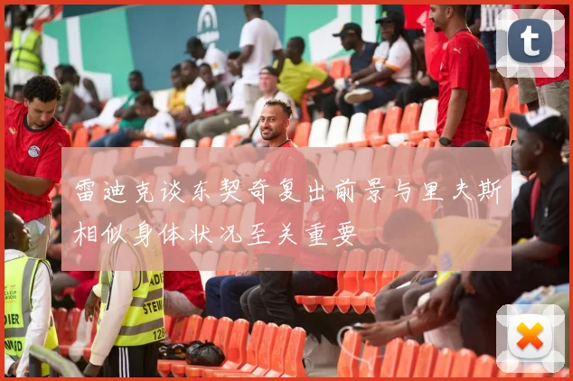 雷迪克谈东契奇复出前景与里夫斯相似身体状况至关重要