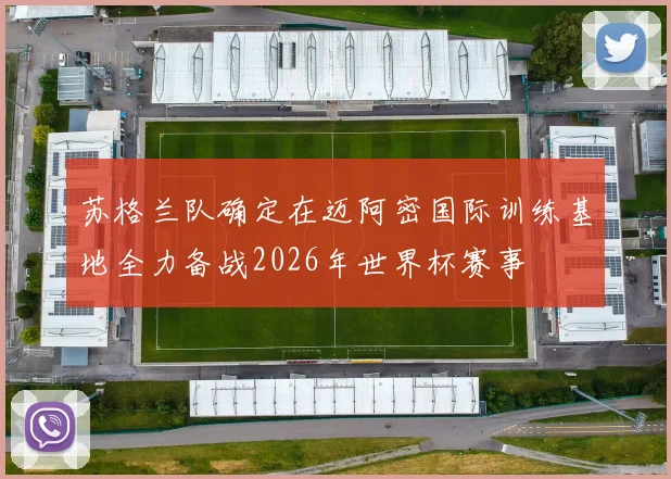 苏格兰队确定在迈阿密国际训练基地全力备战2026年世界杯赛事