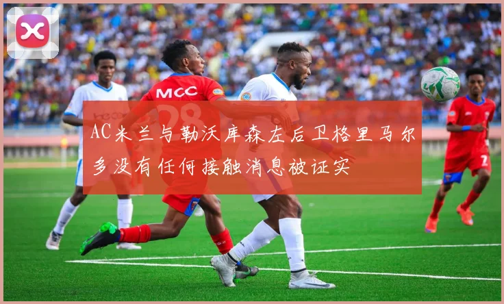 AC米兰与勒沃库森左后卫格里马尔多没有任何接触消息被证实