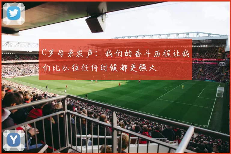 C罗母亲发声：我们的奋斗历程让我们比以往任何时候都更强大