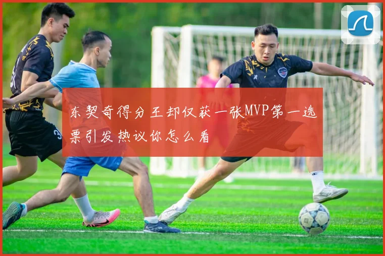 东契奇得分王却仅获一张MVP第一选票引发热议你怎么看